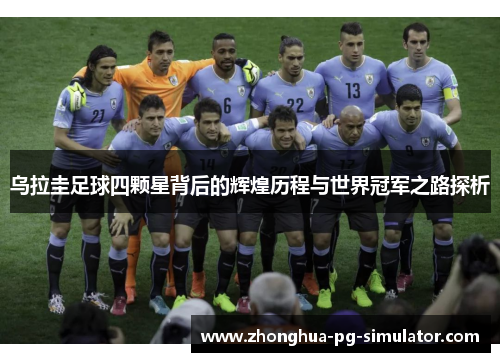 乌拉圭足球四颗星背后的辉煌历程与世界冠军之路探析 乌拉圭足球四颗星背后的辉煌历程与世界冠军之路探析