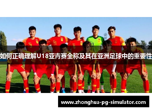 如何正确理解U18亚青赛全称及其在亚洲足球中的重要性 如何正确理解U18亚青赛全称及其在亚洲足球中的重要性