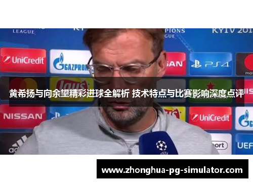 黄希扬与向余望精彩进球全解析 技术特点与比赛影响深度点评