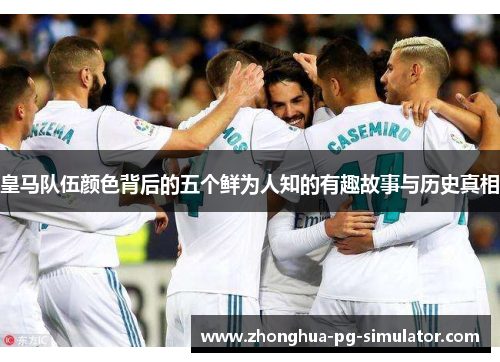皇马队伍颜色背后的五个鲜为人知的有趣故事与历史真相