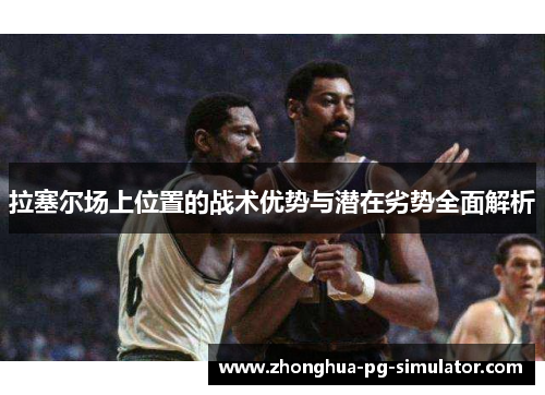 拉塞尔场上位置的战术优势与潜在劣势全面解析 拉塞尔场上位置的战术优势与潜在劣势全面解析