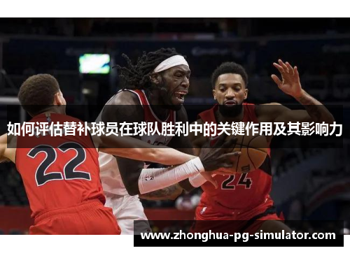 如何评估替补球员在球队胜利中的关键作用及其影响力 如何评估替补球员在球队胜利中的关键作用及其影响力