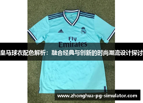 皇马球衣配色解析:融合经典与创新的时尚潮流设计探讨 皇马球衣配色解析:融合经典与创新的时尚潮流设计探讨