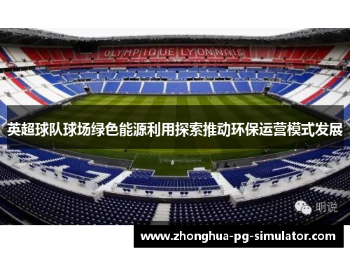 英超球队球场绿色能源利用探索推动环保运营模式发展 英超球队球场绿色能源利用探索推动环保运营模式发展
