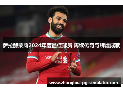 萨拉赫荣膺2024年度最佳球员 再续传奇与辉煌成就