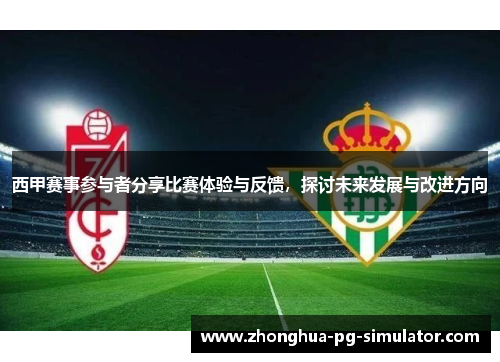 西甲赛事参与者分享比赛体验与反馈，探讨未来发展与改进方向