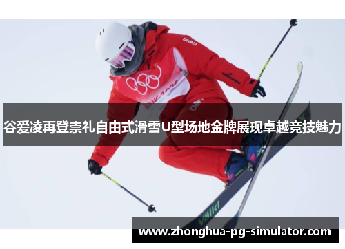 谷爱凌再登崇礼自由式滑雪U型场地金牌展现卓越竞技魅力