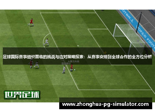 足球国际赛事组织面临的挑战与应对策略探索：从赛事安排到全球合作的全方位分析