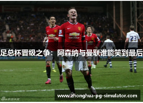 足总杯晋级之争：阿森纳与曼联谁能笑到最后