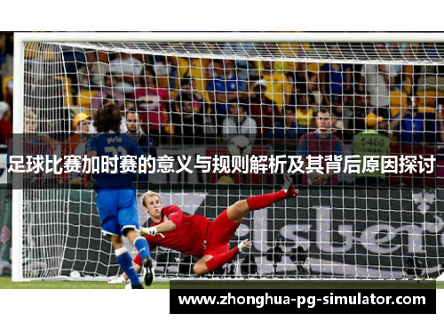 足球比赛加时赛的意义与规则解析及其背后原因探讨