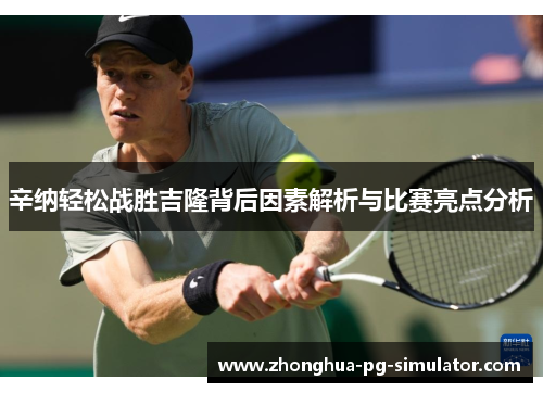 辛纳轻松战胜吉隆背后因素解析与比赛亮点分析 辛纳轻松战胜吉隆背后因素解析与比赛亮点分析