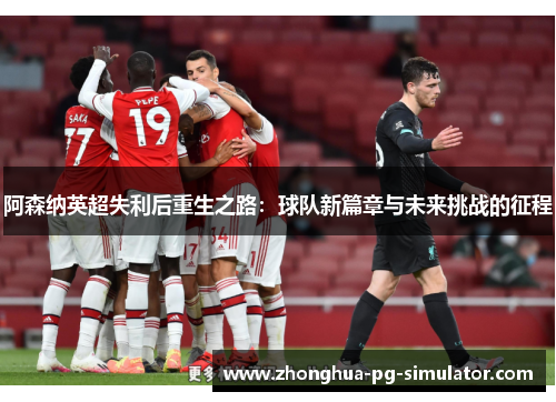 阿森纳英超失利后重生之路：球队新篇章与未来挑战的征程