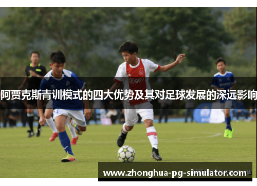 阿贾克斯青训模式的四大优势及其对足球发展的深远影响