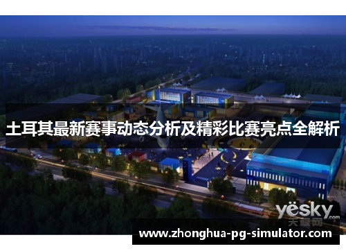 土耳其最新赛事动态分析及精彩比赛亮点全解析