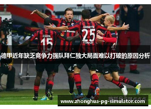 德甲近年缺乏竞争力强队拜仁独大局面难以打破的原因分析