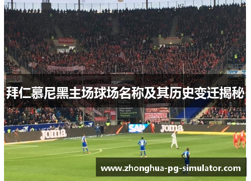 拜仁慕尼黑主场球场名称及其历史变迁揭秘