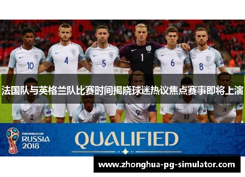 法国队与英格兰队比赛时间揭晓球迷热议焦点赛事即将上演