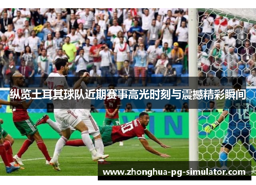 纵览土耳其球队近期赛事高光时刻与震撼精彩瞬间