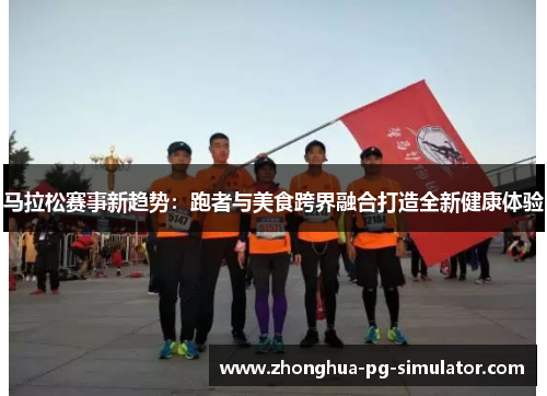 马拉松赛事新趋势：跑者与美食跨界融合打造全新健康体验