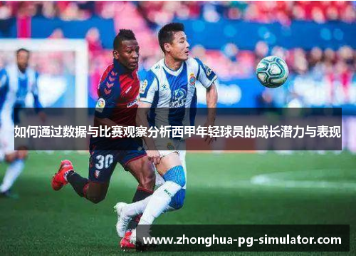 如何通过数据与比赛观察分析西甲年轻球员的成长潜力与表现