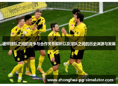 德甲球队之间的竞争与合作关系解析以及球队之间的历史渊源与发展 德甲球队之间的竞争与合作关系解析以及球队之间的历史渊源与发展