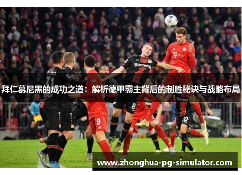拜仁慕尼黑的成功之道：解析德甲霸主背后的制胜秘诀与战略布局