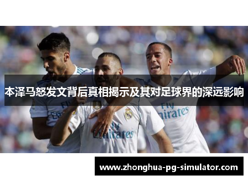 本泽马怒发文背后真相揭示及其对足球界的深远影响 本泽马怒发文背后真相揭示及其对足球界的深远影响