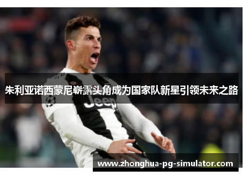 朱利亚诺西蒙尼崭露头角成为国家队新星引领未来之路 朱利亚诺西蒙尼崭露头角成为国家队新星引领未来之路