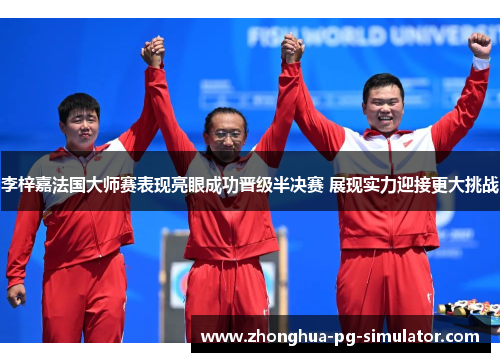 李梓嘉法国大师赛表现亮眼成功晋级半决赛 展现实力迎接更大挑战 李梓嘉法国大师赛表现亮眼成功晋级半决赛 展现实力迎接更大挑战