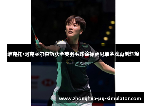 维克托·阿克塞尔森斩获全英羽毛球锦标赛男单金牌再创辉煌