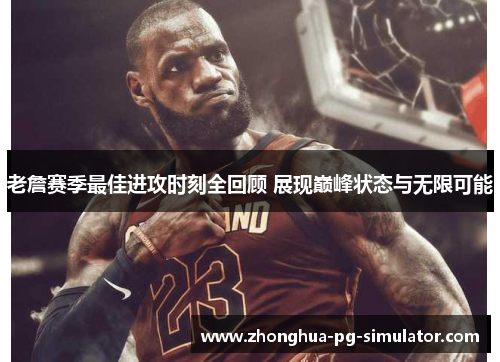 老詹赛季最佳进攻时刻全回顾 展现巅峰状态与无限可能