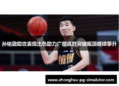 孙铭徽助攻表现出色助力广厦连胜突破瓶颈继续攀升