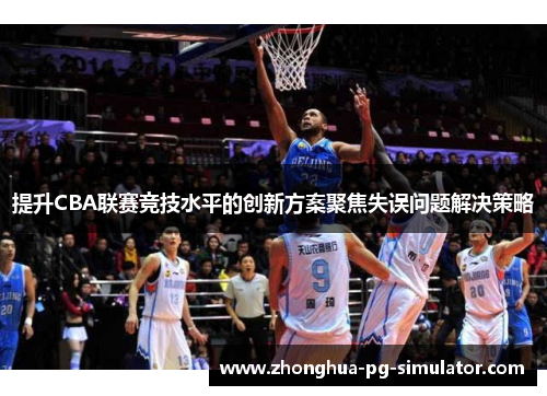 提升CBA联赛竞技水平的创新方案聚焦失误问题解决策略