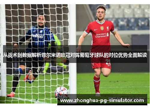 从战术到数据解析菲尔米诺欧冠对阵葡萄牙球队的对位优势全面解读