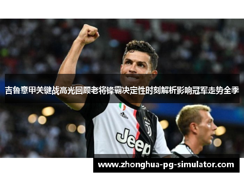 吉鲁意甲关键战高光回顾老将锋霸决定性时刻解析影响冠军走势全季 吉鲁意甲关键战高光回顾老将锋霸决定性时刻解析影响冠军走势全季