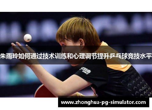 朱雨玲如何通过技术训练和心理调节提升乒乓球竞技水平