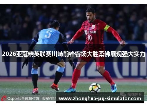 2026亚冠精英联赛川崎前锋客场大胜柔佛展现强大实力