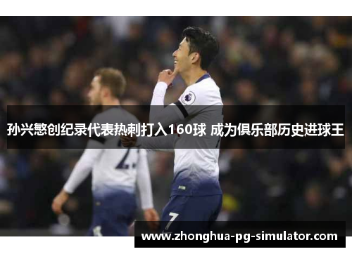 孙兴慜创纪录代表热刺打入160球 成为俱乐部历史进球王 孙兴慜创纪录代表热刺打入160球 成为俱乐部历史进球王