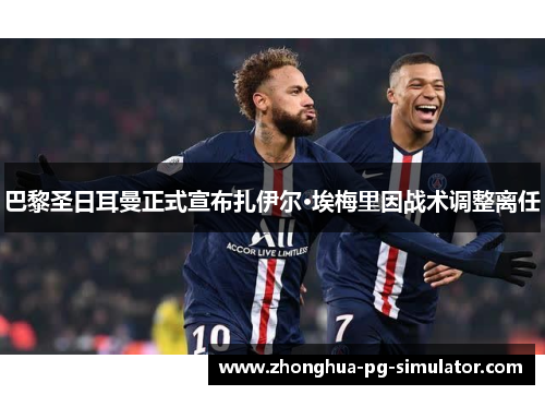 巴黎圣日耳曼正式宣布扎伊尔·埃梅里因战术调整离任 巴黎圣日耳曼正式宣布扎伊尔·埃梅里因战术调整离任