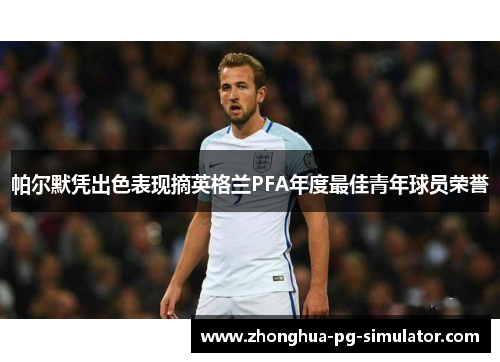 帕尔默凭出色表现摘英格兰PFA年度最佳青年球员荣誉 帕尔默凭出色表现摘英格兰PFA年度最佳青年球员荣誉