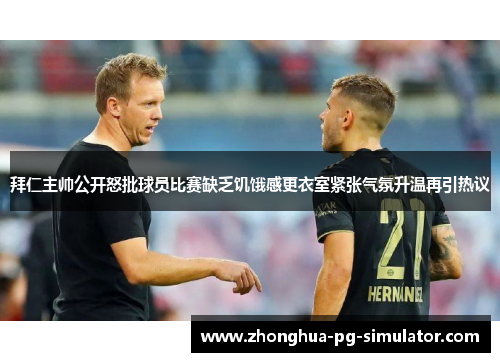 拜仁主帅公开怒批球员比赛缺乏饥饿感更衣室紧张气氛升温再引热议