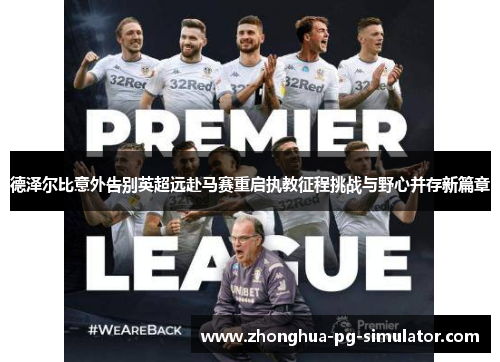 德泽尔比意外告别英超远赴马赛重启执教征程挑战与野心并存新篇章 德泽尔比意外告别英超远赴马赛重启执教征程挑战与野心并存新篇章