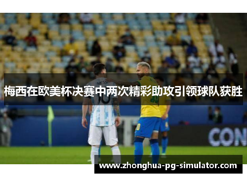 梅西在欧美杯决赛中两次精彩助攻引领球队获胜