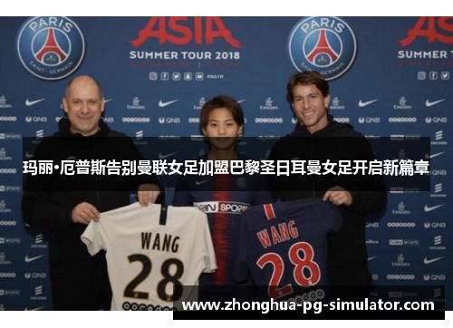 玛丽·厄普斯告别曼联女足加盟巴黎圣日耳曼女足开启新篇章 玛丽·厄普斯告别曼联女足加盟巴黎圣日耳曼女足开启新篇章