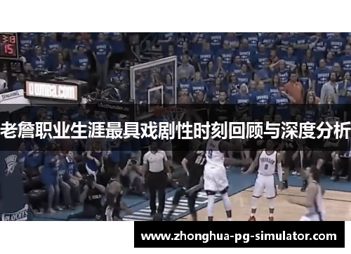 老詹职业生涯最具戏剧性时刻回顾与深度分析 老詹职业生涯最具戏剧性时刻回顾与深度分析