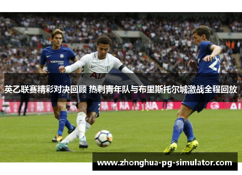 英乙联赛精彩对决回顾 热刺青年队与布里斯托尔城激战全程回放