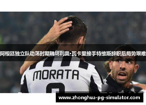 阿根廷独立队动荡时期聘胡利奥·瓦卡里接手特维斯辞职后局势艰难