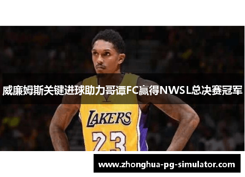 威廉姆斯关键进球助力哥谭FC赢得NWSL总决赛冠军 威廉姆斯关键进球助力哥谭FC赢得NWSL总决赛冠军