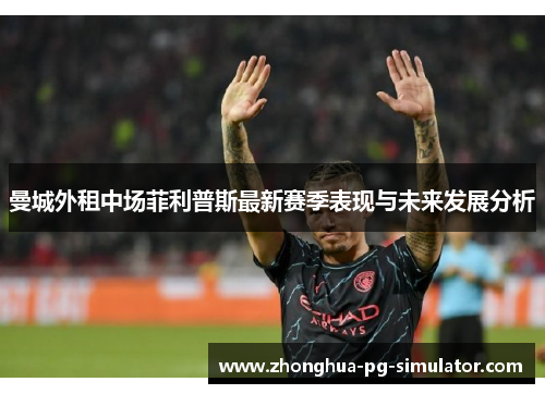 曼城外租中场菲利普斯最新赛季表现与未来发展分析 曼城外租中场菲利普斯最新赛季表现与未来发展分析