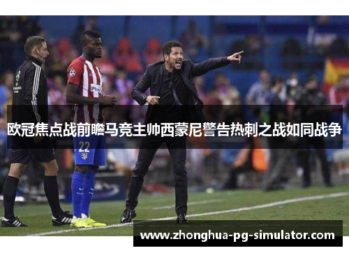 欧冠焦点战前瞻马竞主帅西蒙尼警告热刺之战如同战争 欧冠焦点战前瞻马竞主帅西蒙尼警告热刺之战如同战争